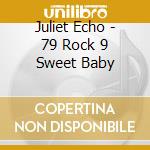 Juliet Echo - 79 Rock 9 Sweet Baby cd musicale di Juliet Echo