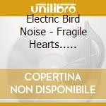 Electric Bird Noise - Fragile Hearts.. ..Fragile Minds cd
