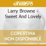 Larry Browne - Sweet And Lovely cd musicale di Larry Browne