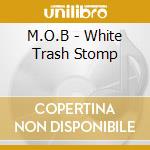 M.O.B - White Trash Stomp cd