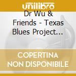 Dr Wu & Friends - Texas Blues Project Vol 1 - Fort Worth Artists cd musicale di Dr Wu & Friends