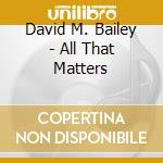 David M. Bailey - All That Matters cd