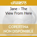 Jane - The View From Here cd musicale di Jane