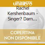 Rachel Kershenbaum - Singer? Darn Near Killed 'Er!