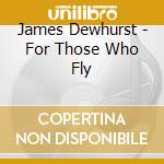 James Dewhurst - For Those Who Fly cd musicale di James Dewhurst
