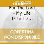 For The Lord - My Life Is In His Hands cd