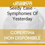 Seedy Ease - Symphonies Of Yesterday cd musicale di Seedy Ease