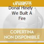 Donal Hinely - We Built A Fire cd musicale di Donal Hinely