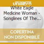 White Eagle Medicine Woman - Songlines Of The Soul cd musicale di White Eagle Medicine Woman