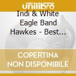 Indi & White Eagle Band Hawkes - Best Of Indi Hawkes & White Eagle Band cd musicale di Indi & White Eagle Band Hawkes