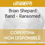 Brian Shepard Band - Ransomed cd musicale di Brian Shepard Band