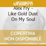 Alex Fry - Like Gold Dust On My Soul cd