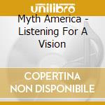 Myth America - Listening For A Vision cd musicale di Myth America