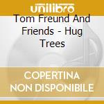 Tom Freund And Friends - Hug Trees cd musicale di Tom Freund And Friends