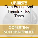 Tom Freund And Friends - Hug Trees cd