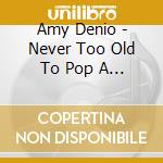 Amy Denio - Never Too Old To Pop A Hole cd musicale di Amy Denio