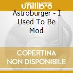 Astroburger - I Used To Be Mod cd