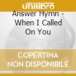 Answer Hymn - When I Called On You cd musicale di Answer Hymn