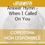 Answer Hymn - When I Called On You cd