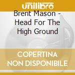 Brent Mason - Head For The High Ground cd musicale di Brent Mason