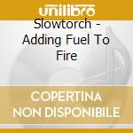Slowtorch - Adding Fuel To Fire cd musicale di Slowtorch