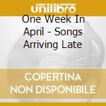 One Week In April - Songs Arriving Late cd musicale di One Week In April