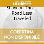 Shannon Thue - Road Less Travelled cd musicale di Shannon Thue