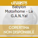 Babylon Motorhome - La G.A.N.Ya! cd musicale di Babylon Motorhome
