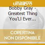 Bobby Gray - Greatest Thing You'Ll Ever Learn cd musicale di Bobby Gray