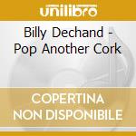 Billy Dechand - Pop Another Cork cd