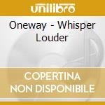 Oneway - Whisper Louder cd
