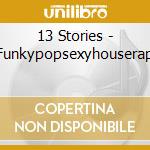 13 Stories - Funkypopsexyhouserap cd musicale di 13 Stories