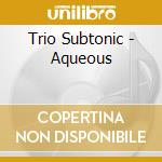 Trio Subtonic - Aqueous cd