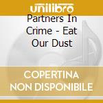 Partners In Crime - Eat Our Dust cd musicale di Partners In Crime