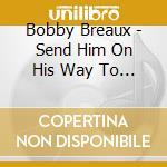 Bobby Breaux - Send Him On His Way To Me cd