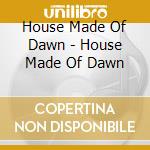 House Made Of Dawn - House Made Of Dawn cd musicale di House Made Of Dawn