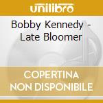 Bobby Kennedy - Late Bloomer cd musicale di Bobby Kennedy