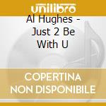 Al Hughes - Just 2 Be With U cd