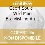 Geoff Soule - Wild Man Brandishing An Uprooted Tree cd musicale di Geoff Soule