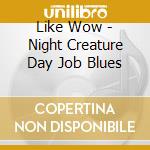 Like Wow - Night Creature Day Job Blues cd