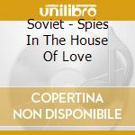 Soviet - Spies In The House Of Love cd musicale di Soviet