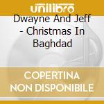 Dwayne And Jeff - Christmas In Baghdad cd musicale di Dwayne And Jeff
