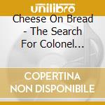 Cheese On Bread - The Search For Colonel Mustard cd