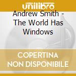 Andrew Smith - The World Has Windows cd musicale di Andrew Smith