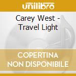Carey West - Travel Light cd musicale di Carey West