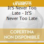 It'S Never Too Late - It'S Never Too Late cd