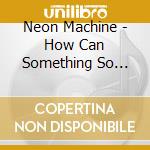 Neon Machine - How Can Something So Easy Be So Hard? cd