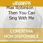 Max Robinson - Then You Can Sing With Me cd