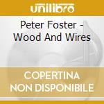 Peter Foster - Wood And Wires cd musicale di Peter Foster