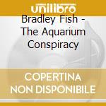 Bradley Fish - The Aquarium Conspiracy cd